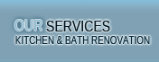 Our Services|Kitchen & Bath Renovation